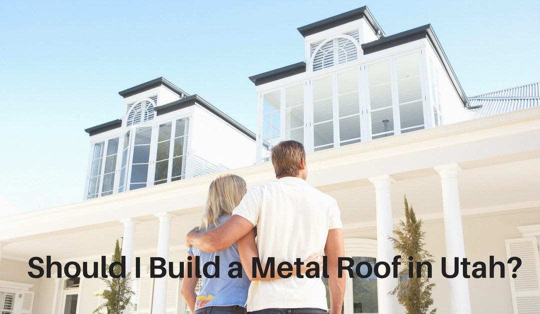 Should I Build a Metal Roof in Utah?