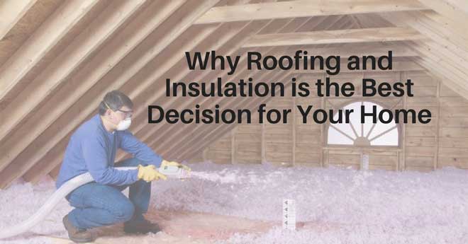 Why Roofing and Insulation is the Best Decision for Your Home