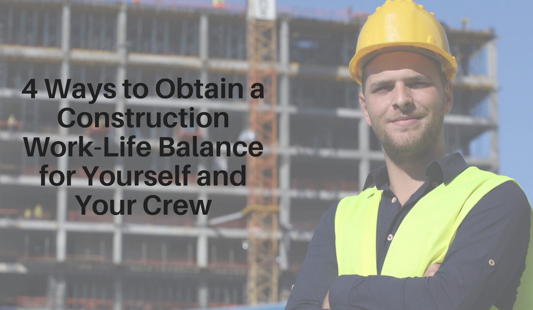 4 Ways to Obtain a Construction Work-Life Balance for Yourself and Your Crew